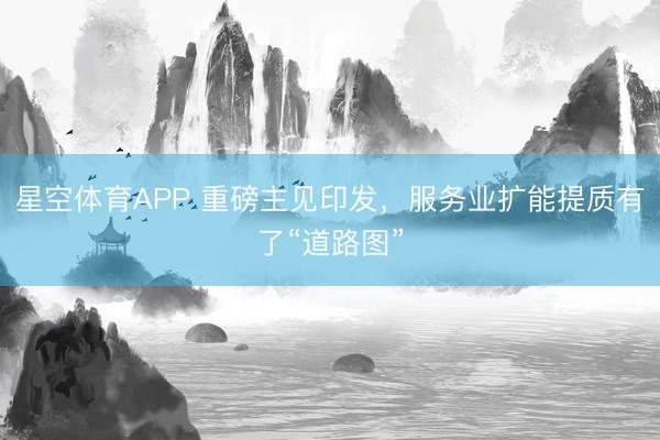 星空体育APP 重磅主见印发，服务业扩能提质有了“道路图”