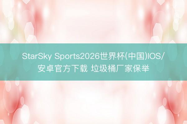StarSky Sports2026世界杯(中国)IOS/安卓官方下载 垃圾桶厂家保举