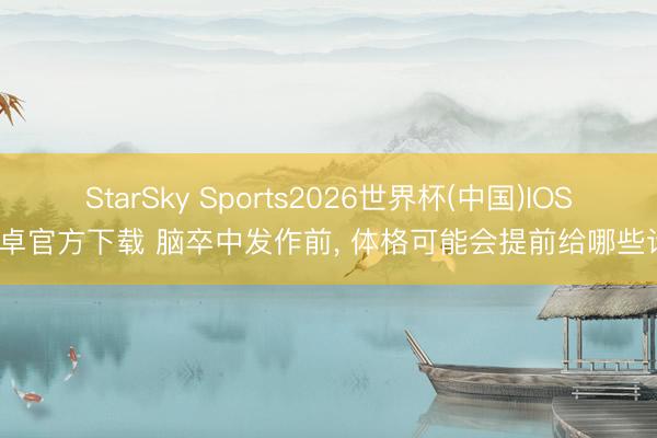 StarSky Sports2026世界杯(中国)IOS/安卓官方下载 脑卒中发作前, 体格可能会提前给哪些请示
