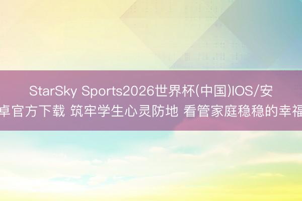 StarSky Sports2026世界杯(中国)IOS/安卓官方下载 筑牢学生心灵防地 看管家庭稳稳的幸福