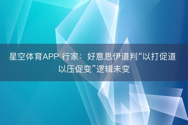 星空体育APP 行家:好意思伊道判“以打促道 以压促变”逻辑未变