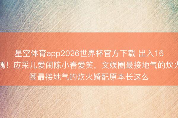 星空体育app2026世界杯官方下载 出入16岁的“反差萌”佳耦！应采儿爱闹陈小春爱笑，文娱圈最接地气的炊火婚配原本长这么