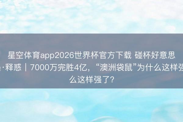 星空体育app2026世界杯官方下载 碰杯好意思加墨·释惑|7000万完胜4亿,“澳洲袋鼠”为什么这样强了?