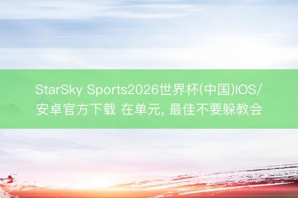 StarSky Sports2026世界杯(中国)IOS/安卓官方下载 在单元, 最佳不要躲教会