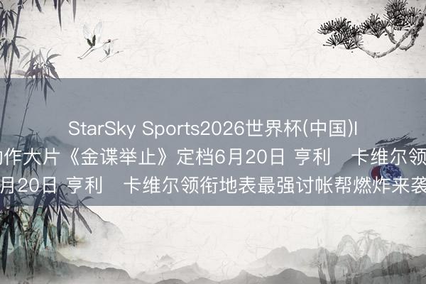StarSky Sports2026世界杯(中国)IOS/安卓官方下载 全爽级动作大片《金谍举止》定档6月20日 亨利・卡维尔领衔地表最强讨帐帮燃炸来袭