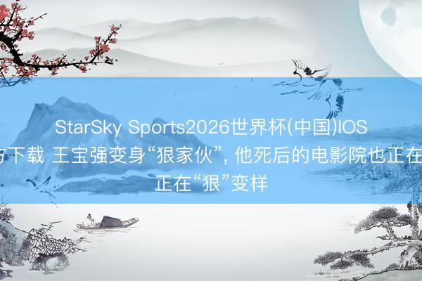 StarSky Sports2026世界杯(中国)IOS/安卓官方下载 王宝强变身“狠家伙”, 他死后的电影院也正在“狠”变样