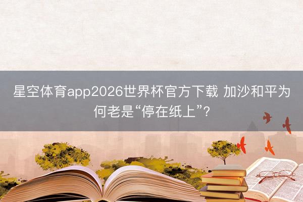 星空体育app2026世界杯官方下载 加沙和平为何老是“停在纸上”?