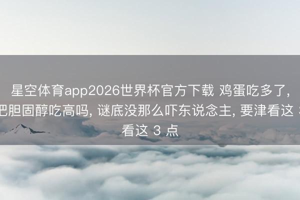 星空体育app2026世界杯官方下载 鸡蛋吃多了, 会把胆固醇吃高吗, 谜底没那么吓东说念主, 要津看这 3 点