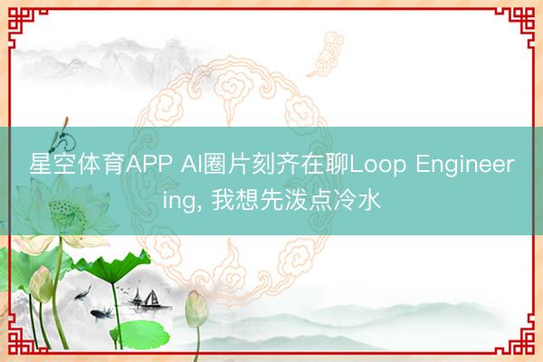 星空体育APP AI圈片刻齐在聊Loop Engineering, 我想先泼点冷水