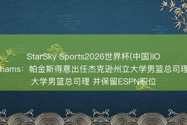 StarSky Sports2026世界杯(中国)IOS/安卓官方下载 Shams:帕金斯得意出任杰克逊州立大学男篮总司理 并保留ESPN职位